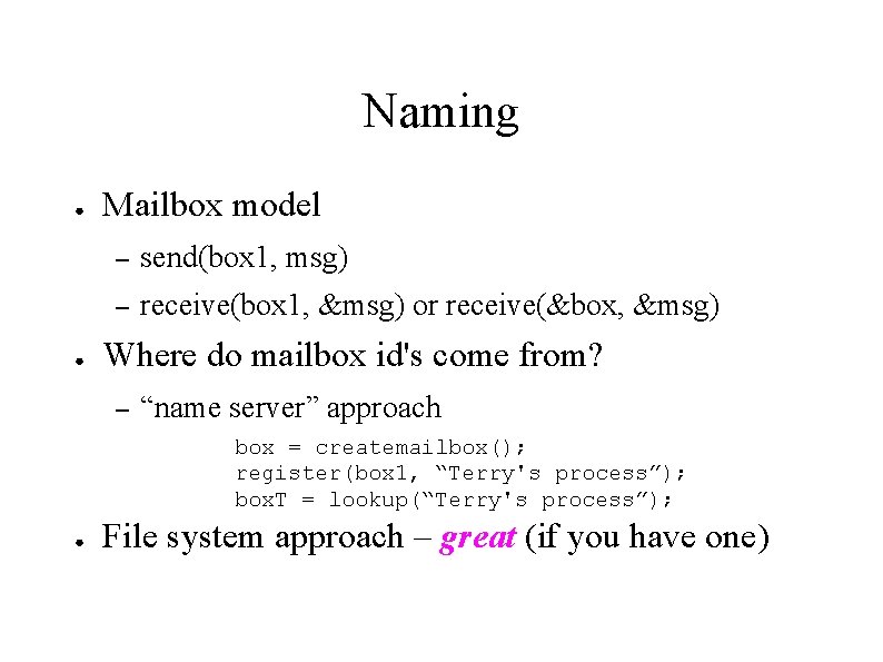 Naming ● ● Mailbox model – send(box 1, msg) – receive(box 1, &msg) or