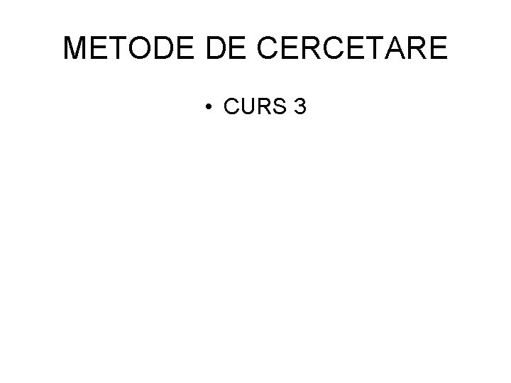 METODE DE CERCETARE • CURS 3 