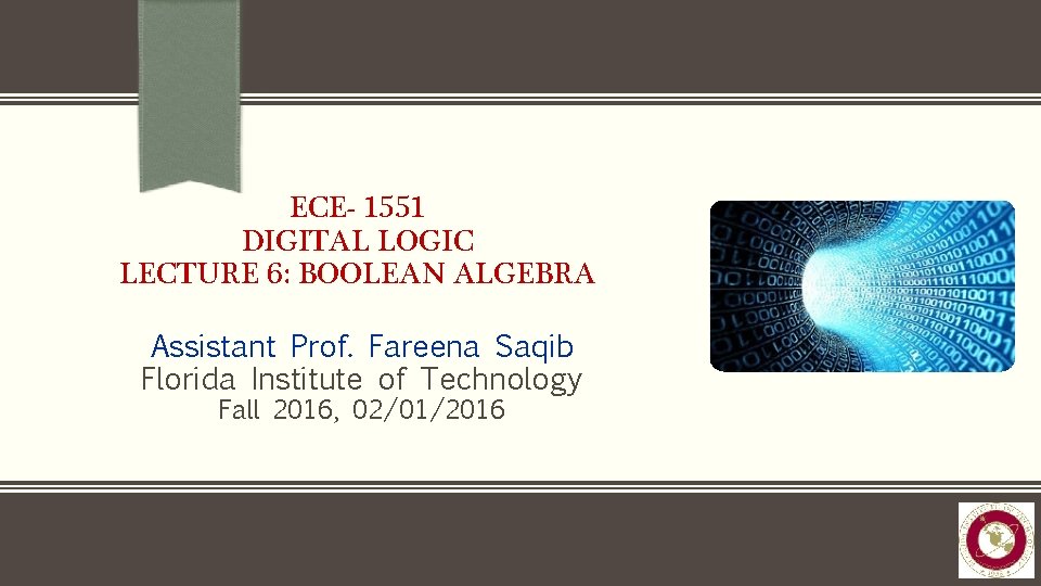 ECE- 1551 DIGITAL LOGIC LECTURE 6: BOOLEAN ALGEBRA Assistant Prof. Fareena Saqib Florida Institute