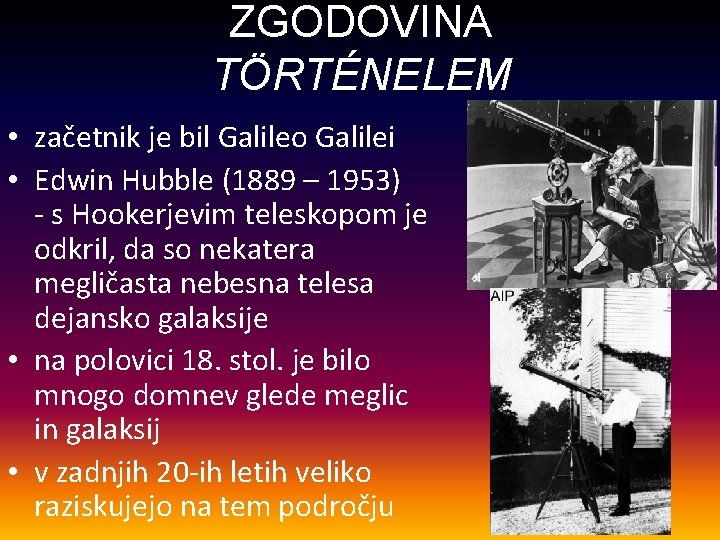 ZGODOVINA TÖRTÉNELEM • začetnik je bil Galileo Galilei • Edwin Hubble (1889 – 1953)