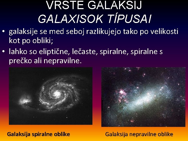 VRSTE GALAKSIJ GALAXISOK TÍPUSAI • galaksije se med seboj razlikujejo tako po velikosti kot