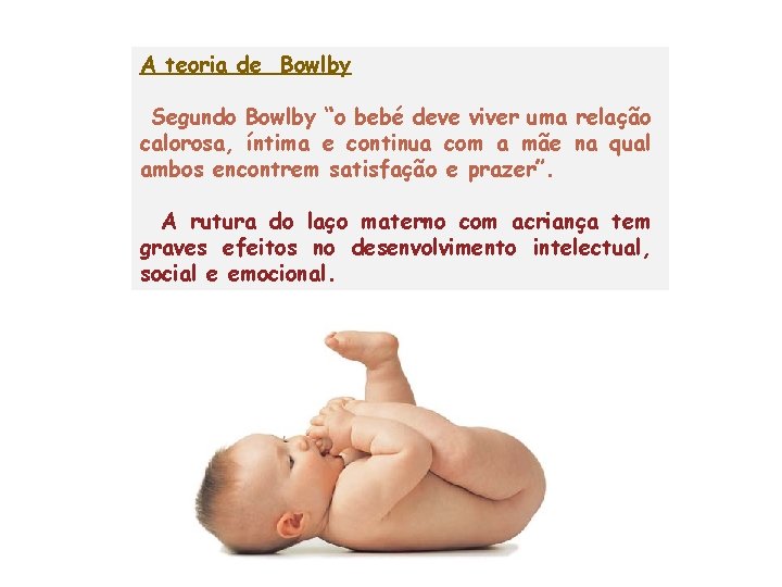 A teoria de Bowlby Segundo Bowlby “o bebé deve viver uma relação calorosa, íntima A teoria de Bowlby Segundo Bowlby “o bebé deve viver uma relação calorosa, íntima