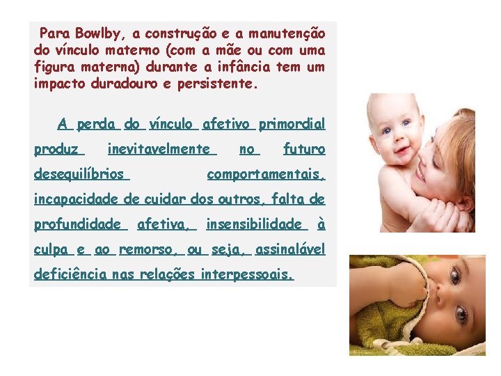 Para Bowlby, a construção e a manutenção do vínculo materno (com a mãe ou Para Bowlby, a construção e a manutenção do vínculo materno (com a mãe ou