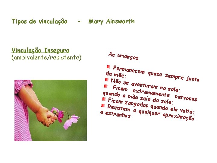 Tipos de vinculação – Vinculação Insegura (ambivalente/resistente) Mary Ainsworth As crian ças Permane cem Tipos de vinculação – Vinculação Insegura (ambivalente/resistente) Mary Ainsworth As crian ças Permane cem