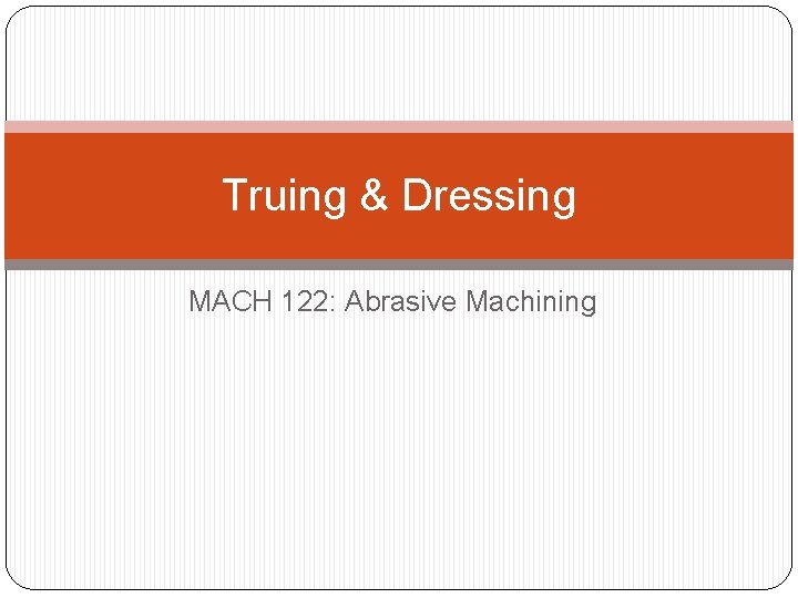 Truing & Dressing MACH 122: Abrasive Machining 