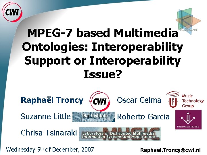 MPEG-7 based Multimedia Ontologies: Interoperability Support or Interoperability Issue? Raphaël Troncy Oscar Celma Suzanne