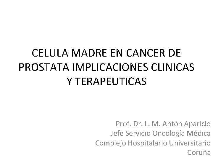 CELULA MADRE EN CANCER DE PROSTATA IMPLICACIONES CLINICAS Y TERAPEUTICAS Prof. Dr. L. M.