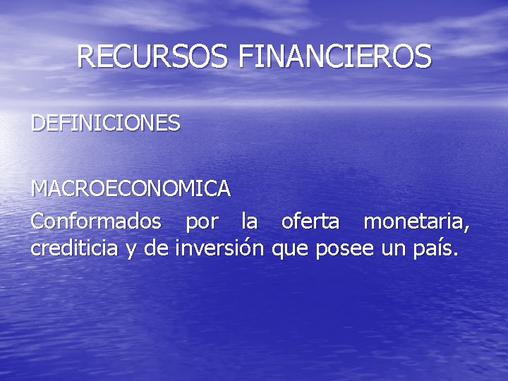 RECURSOS FINANCIEROS DEFINICIONES MACROECONOMICA Conformados por la oferta monetaria, crediticia y de inversión que