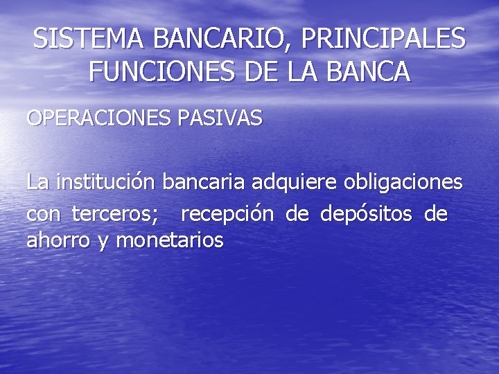 SISTEMA BANCARIO, PRINCIPALES FUNCIONES DE LA BANCA OPERACIONES PASIVAS La institución bancaria adquiere obligaciones