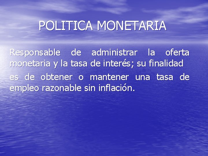 POLITICA MONETARIA Responsable de administrar la oferta monetaria y la tasa de interés; su