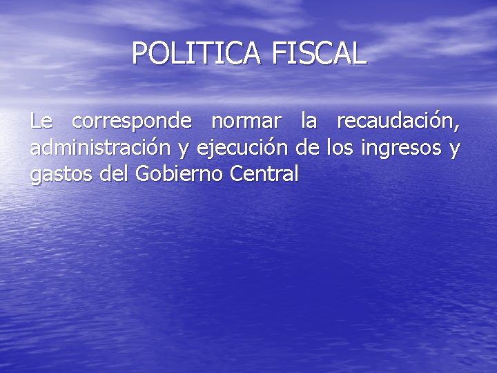 POLITICA FISCAL Le corresponde normar la recaudación, administración y ejecución de los ingresos y