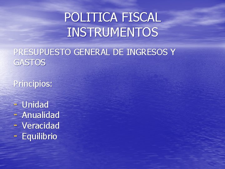 POLITICA FISCAL INSTRUMENTOS PRESUPUESTO GENERAL DE INGRESOS Y GASTOS Principios: - Unidad Anualidad Veracidad