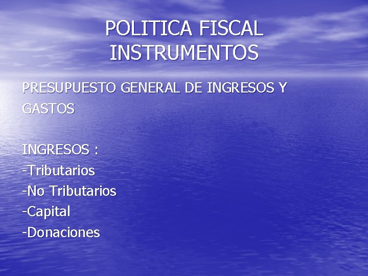 POLITICA FISCAL INSTRUMENTOS PRESUPUESTO GENERAL DE INGRESOS Y GASTOS INGRESOS : -Tributarios -No Tributarios