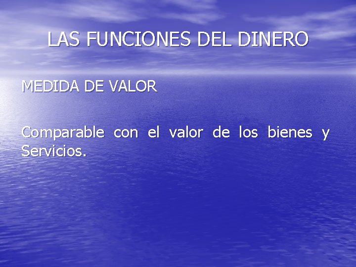 LAS FUNCIONES DEL DINERO MEDIDA DE VALOR Comparable con el valor de los bienes
