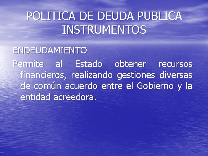 POLITICA DE DEUDA PUBLICA INSTRUMENTOS ENDEUDAMIENTO Permite al Estado obtener recursos financieros, realizando gestiones