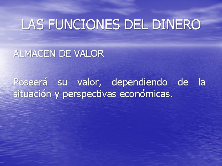 LAS FUNCIONES DEL DINERO ALMACEN DE VALOR Poseerá su valor, dependiendo de la situación