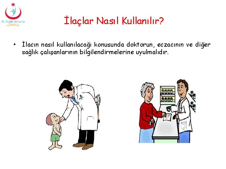 İlaçlar Nasıl Kullanılır? • İlacın nasıl kullanılacağı konusunda doktorun, eczacının ve diğer sağlık çalışanlarının