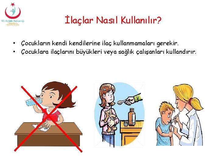 İlaçlar Nasıl Kullanılır? • Çocukların kendilerine ilaç kullanmamaları gerekir. • Çocuklara ilaçlarını büyükleri veya