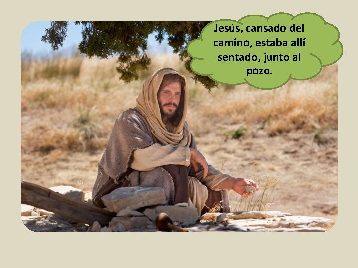 Jesús, cansado del camino, estaba allí sentado, junto al pozo. 