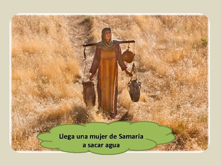 Llega una mujer de Samaria a sacar agua 