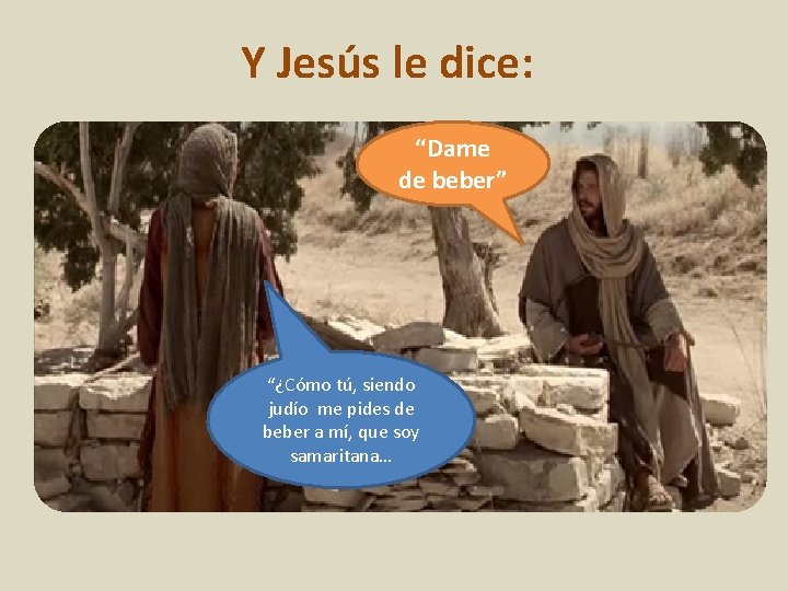 Y Jesús le dice: “Dame de beber” “¿Cómo tú, siendo judío me pides de