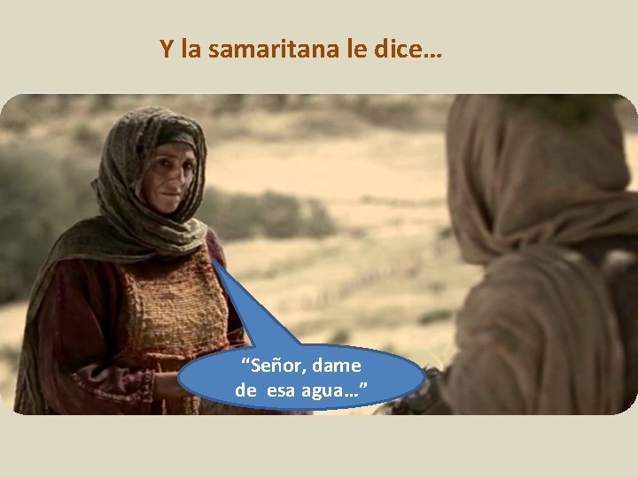 Y la samaritana le dice… “Señor, dame de esa agua…” 