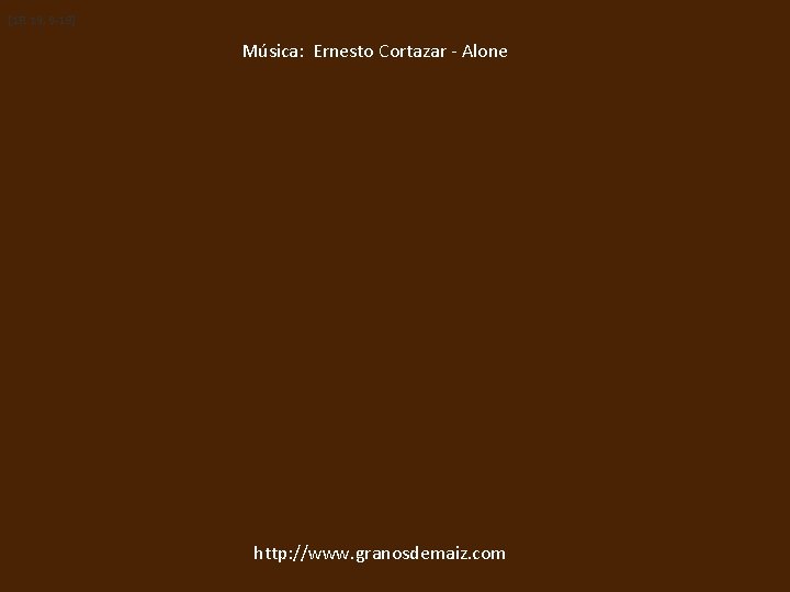 (1 R 19, 9 -18) Música: Ernesto Cortazar - Alone http: //www. granosdemaiz. com