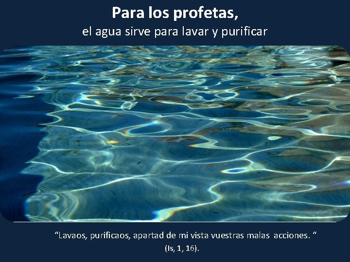 Para los profetas, el agua sirve para lavar y purificar “Lavaos, purificaos, apartad de