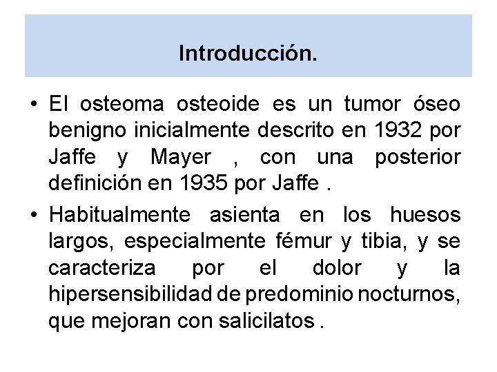 Introducción. • El osteoma osteoide es un tumor óseo benigno inicialmente descrito en 1932