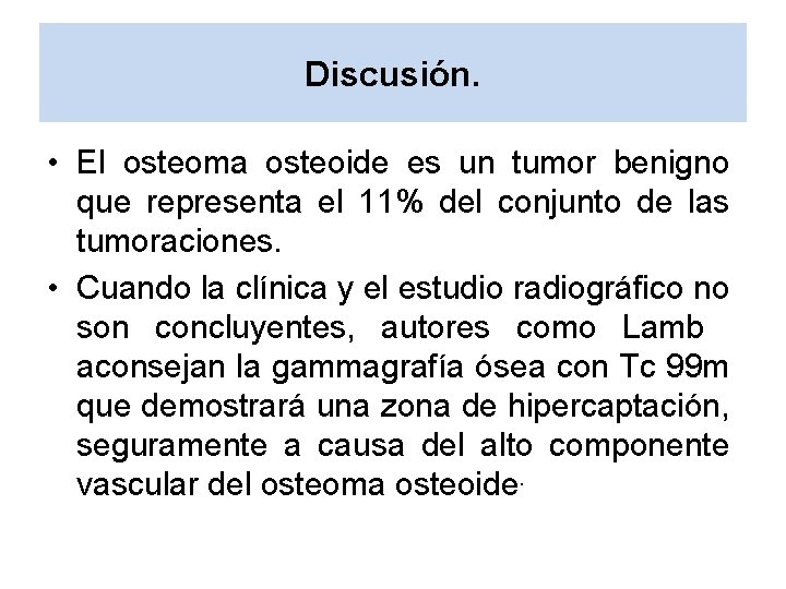 Discusión. • El osteoma osteoide es un tumor benigno que representa el 11% del