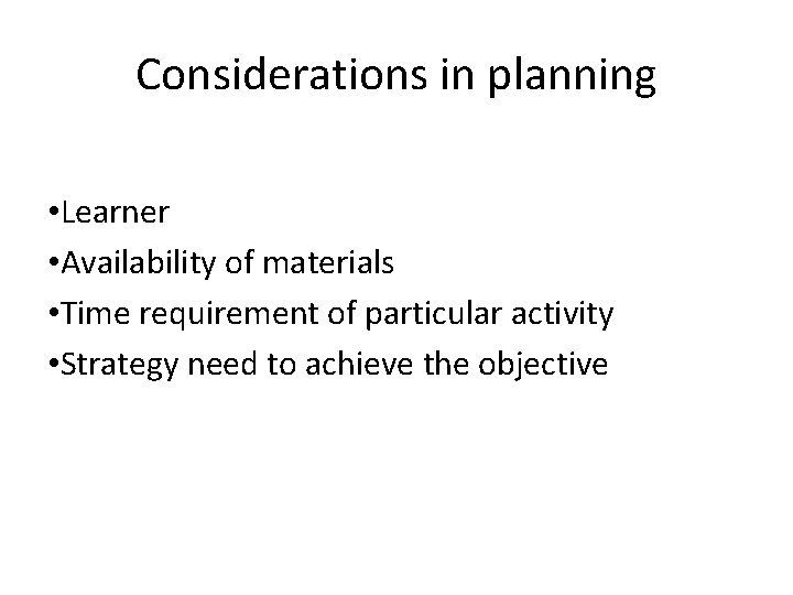 Considerations in planning • Learner • Availability of materials • Time requirement of particular