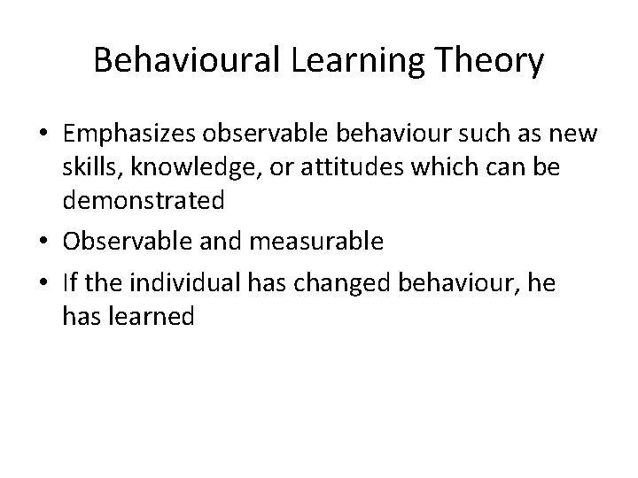 Behavioural Learning Theory • Emphasizes observable behaviour such as new skills, knowledge, or attitudes