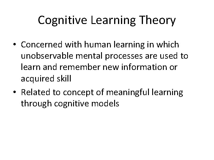 Cognitive Learning Theory • Concerned with human learning in which unobservable mental processes are