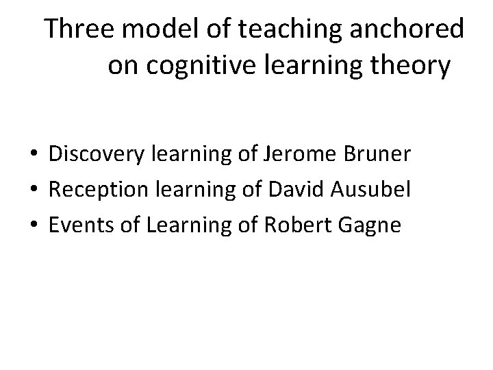 Three model of teaching anchored on cognitive learning theory • Discovery learning of Jerome