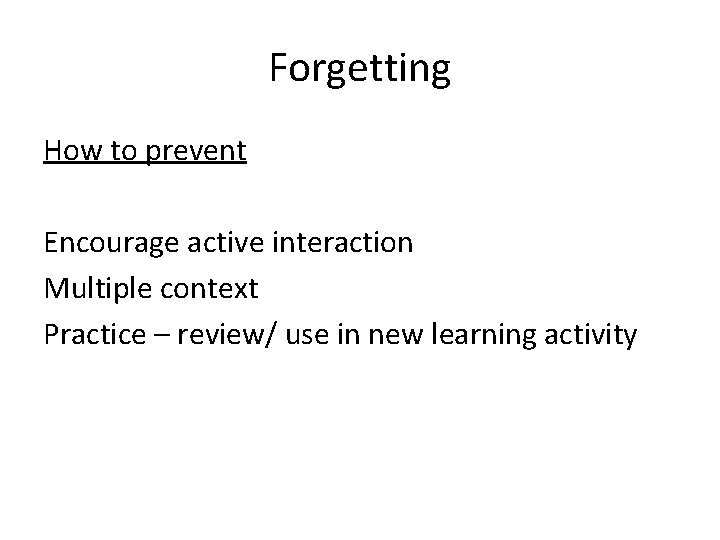 Forgetting How to prevent Encourage active interaction Multiple context Practice – review/ use in