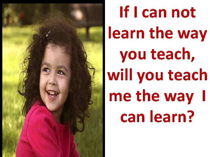 If I can not learn the way you teach, will you teach me the