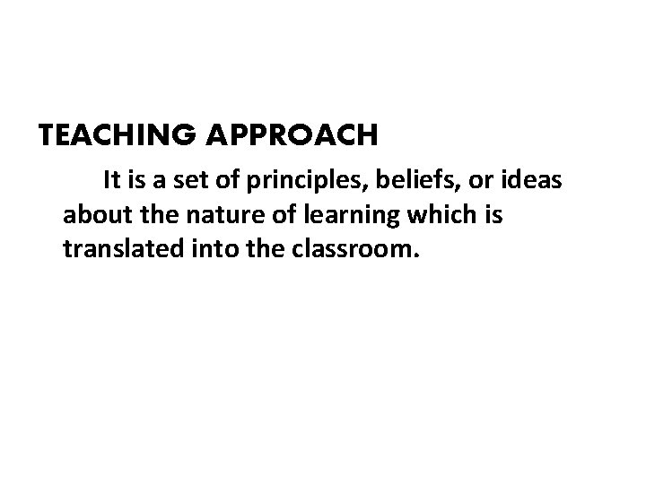 TEACHING APPROACH It is a set of principles, beliefs, or ideas about the nature