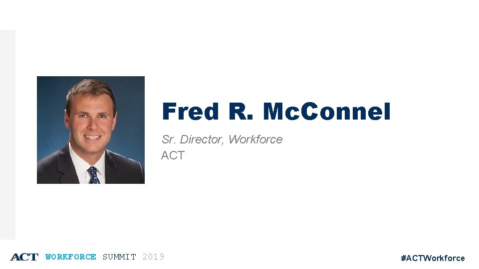 Fred R. Mc. Connel Sr. Director, Workforce ACT WORKFORCE SUMMIT 2019 #ACTWorkforce 