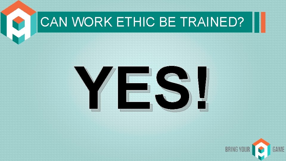 CAN WORK ETHIC BE TRAINED? YES! 