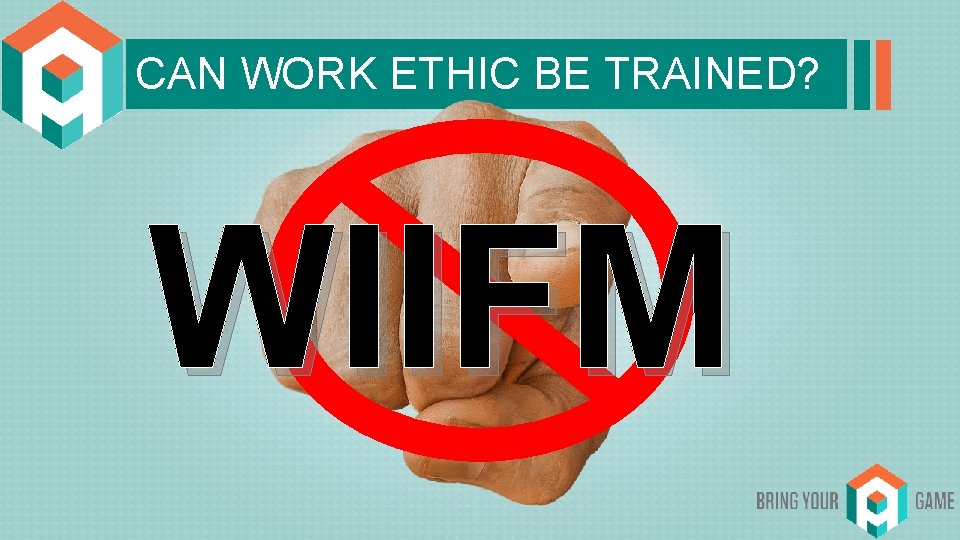 CAN WORK ETHIC BE TRAINED? WIIFM 