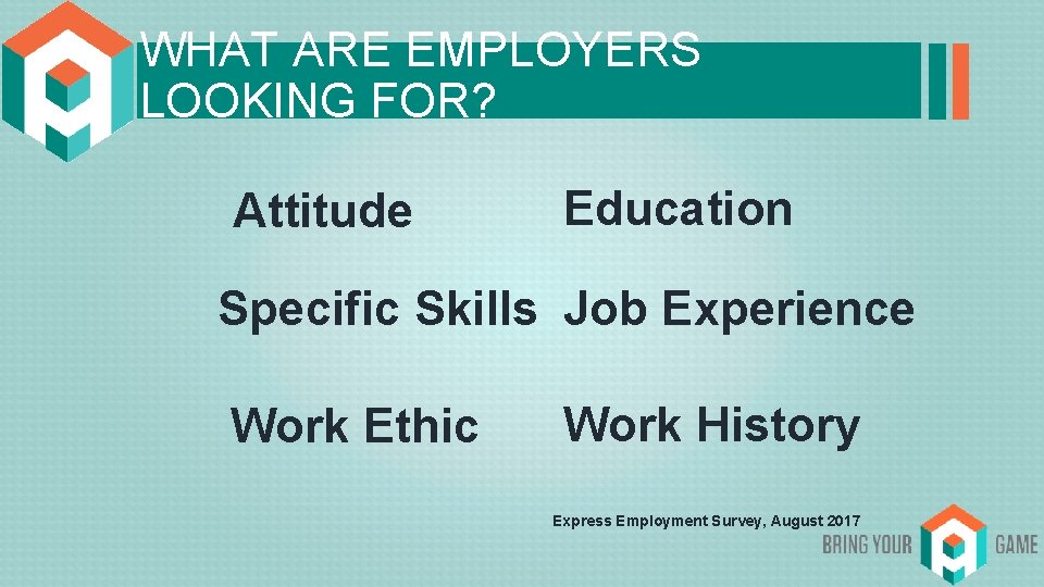 WHAT ARE EMPLOYERS LOOKING FOR? Attitude Education Specific Skills Job Experience Work Ethic Work