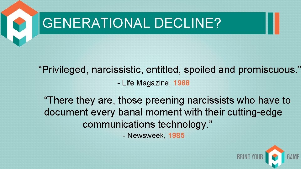 GENERATIONAL DECLINE? “Privileged, narcissistic, entitled, spoiled and promiscuous. ” - Life Magazine, 1968 “There