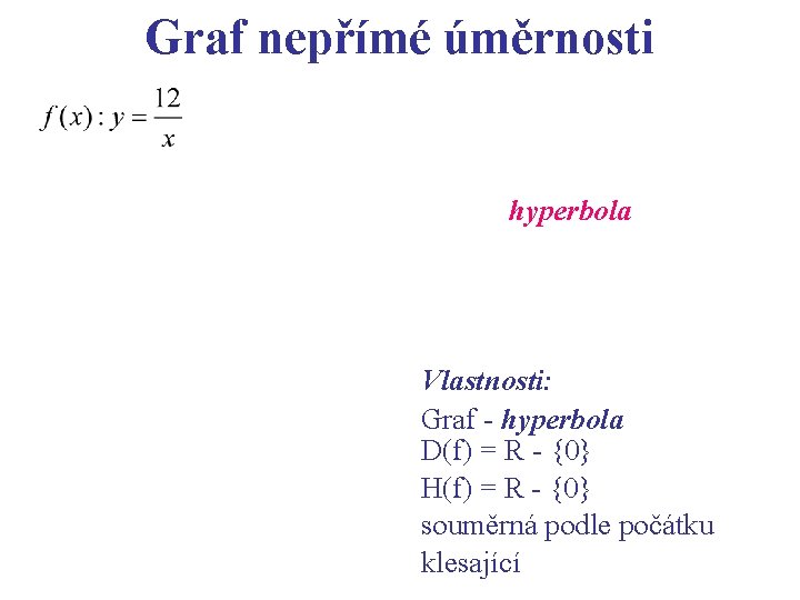 Graf nepřímé úměrnosti hyperbola Vlastnosti: Graf - hyperbola D(f) = R - {0} H(f)