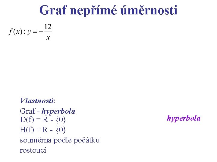 Graf nepřímé úměrnosti Vlastnosti: Graf - hyperbola D(f) = R - {0} H(f) =