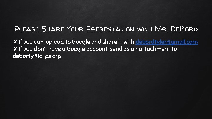 Please Share Your Presentation with Mr. De. Bord ✘If you can, upload to Google