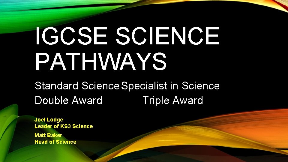 IGCSE SCIENCE PATHWAYS Standard Science Specialist in Science Double Award Triple Award Joel Lodge