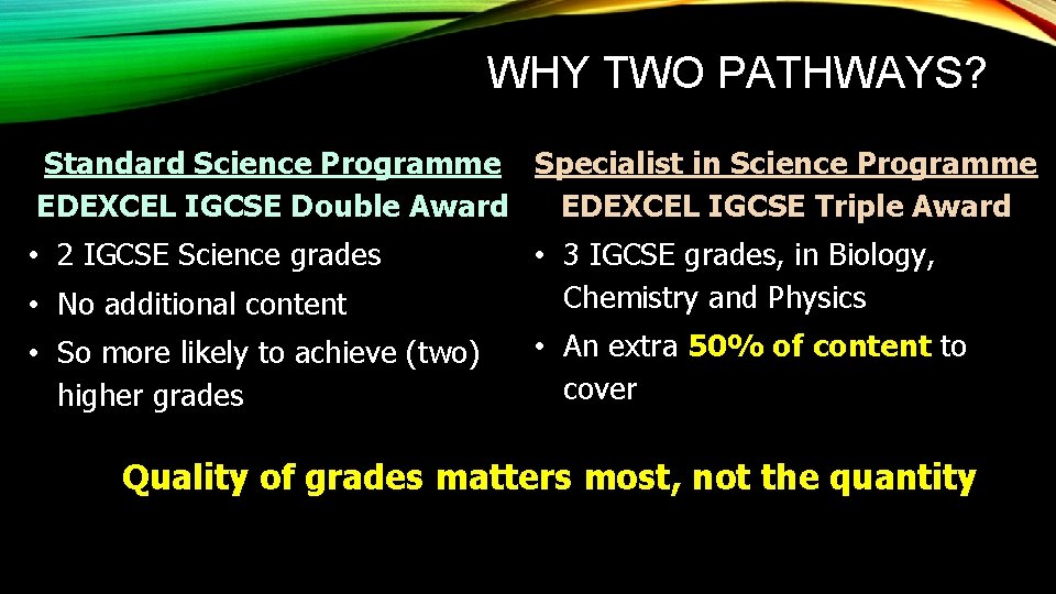 WHY TWO PATHWAYS? Standard Science Programme Specialist in Science Programme EDEXCEL IGCSE Double Award