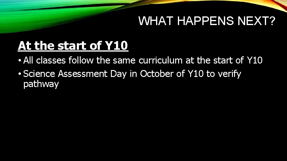 WHAT HAPPENS NEXT? At the start of Y 10 • All classes follow the