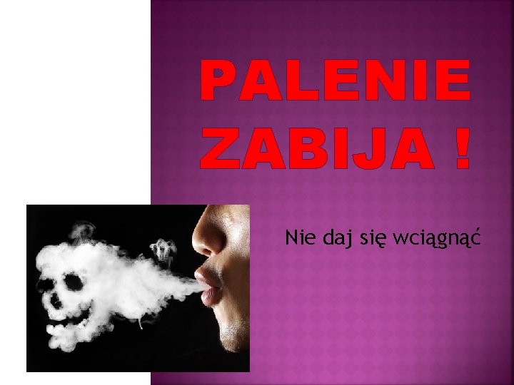 PALENIE ZABIJA ! Nie daj się wciągnąć 