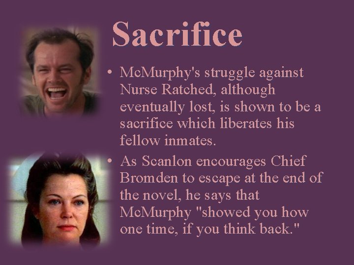 Sacrifice • Mc. Murphy's struggle against Nurse Ratched, although eventually lost, is shown to